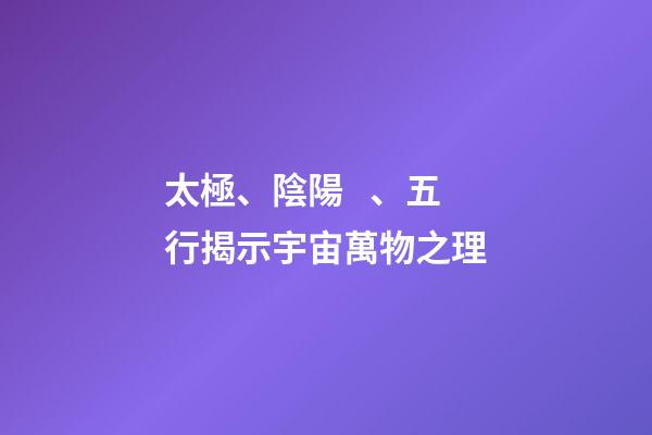 太極、陰陽、五行揭示宇宙萬物之理